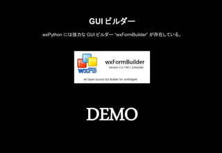 GUI ビルダー
wxPython には強力な GUI ビルダー “wxFormBuilder” が存在している。
DEMO
 
