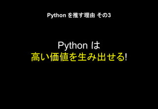 Python を推す理由 その3
Python は
高い価値を生み出せる!
 