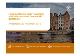 Hand-out theme table “investing
in Dutch consumer finance NPL
portfolio's”
Amsterdam, 20 November 2015
 