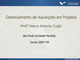 1
Gerenciamento de Aquisições em Projetos
Prof.º Marco Antonio Coghi
São Paulo (Unidade Paulista)
Turma: GEEP-T41
 