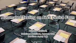Keisuke  Nishitani,  
Solutions  Architect,  Amazon  Web  
Services  Japan  K.K.
2015.11.21
Automated  Testing  on  AWS  Device  Farm
 