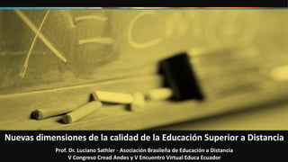 Nuevas dimensiones de la calidad de la Educación Superior a Distancia
Prof. Dr. Luciano Sathler - Asociación Brasileña de Educación a Distancia
V Congreso Cread Andes y V Encuentro Virtual Educa Ecuador
 