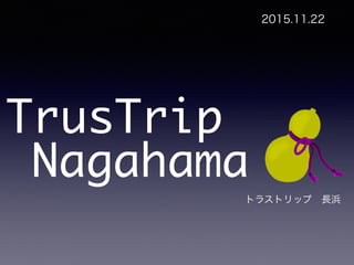TrusTrip
2015.11.22
Nagahama
トラストリップ 長浜
 