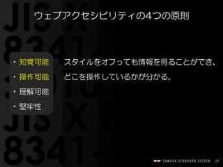 21
ウェブアクセシビリティの4つの原則
•知覚可能　　スタイルをオフっても情報を得ることができ、  
•操作可能　　どこを操作しているかが分かる。  
•理解可能  
•堅牢性
 
