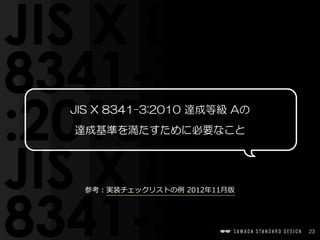 23
JIS  X  8341-3:2010  達成等級  Aの  
達成基準を満たすために必要なこと
参考：実装チェックリストの例例  2012年年11⽉月版
 