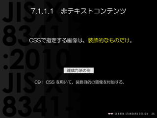 25
CSSで指定する画像は、装飾的なものだけ。
7.1.1.1　非テキストコンテンツ
C9：  CSS  を用いて、装飾目的の画像を付加する。
達成方法の例
 