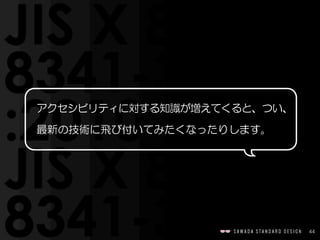 44
アクセシビリティに対する知識が増えてくると、つい、
最新の技術に飛び付いてみたくなったりします。
 
