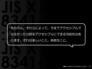 45
もちろん、それらによって、今までアクセシブルで
はなかった分野をアクセシブルにできる可能性はあ
ります。それは楽しいこと。素敵なこと。
 