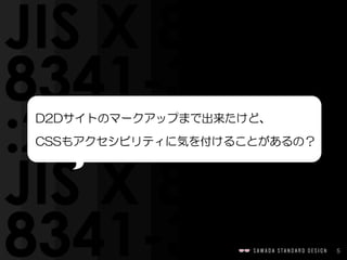 5
D2Dサイトのマークアップまで出来たけど、  
CSSもアクセシビリティに気を付けることがあるの？
 