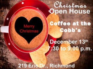Open House
Christmas
Merry
Christmas
Coffee at the
Cobb’s
December 13th
7:30 to 9:00 p.m.
219 Eric Dr., Richmond
 