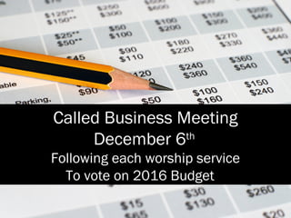 Called Business Meeting
December 6th
Following each worship service
To vote on 2016 Budget
 