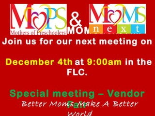 MOPS and MOMSnext AM
Join us for our next meeting on
December 4th at 9:00am in the
FLC.
Special meeting – Vendor
FairBetter Moms Make A Better
&
 
