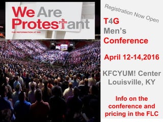 T4G
Men’s
Conference
Registration Now Open
April 12-14,2016
KFCYUM! Center
Louisville, KY
Info on the
conference and
pricing in the FLC
 