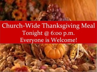 Church-Wide Thanksgiving Meal
Tonight @ 6:00 p.m.
Everyone is Welcome!
 