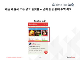 !!! Gameduck Presentation, Confidential !!!
게임 개발사 또는 광고 플랫폼 사업자 등을 통해 수익 확보
Timeline 노출
13
③ Time-line 노출
 