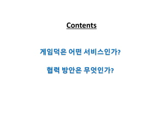 Contents
게임덕은 어떤 서비스인가?
협력 방안은 무엇인가?
 
