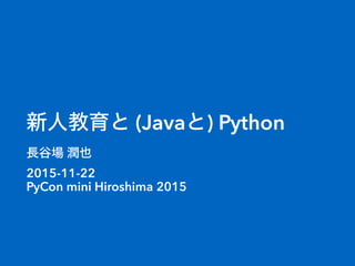 新人教育と (Javaと) Python
長谷場 潤也
2015-11-22
PyCon mini Hiroshima 2015
 