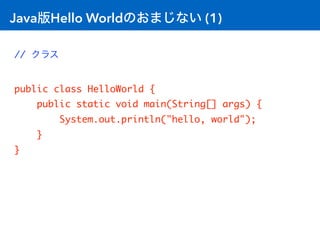 Java版Hello Worldのおまじない (1)
// クラス
public class HelloWorld {
public static void main(String[] args) {
System.out.println("h...