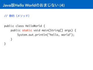 Java版Hello Worldのおまじない (4)
// 静的（メソッド）
public class HelloWorld {
public static void main(String[] args) {
System.out.print...