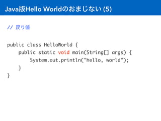 Java版Hello Worldのおまじない (5)
// 戻り値
public class HelloWorld {
public static void main(String[] args) {
System.out.println("h...