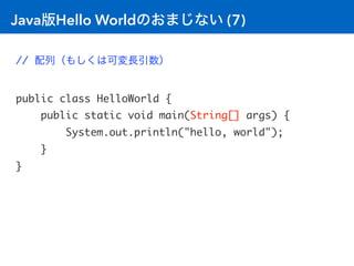 Java版Hello Worldのおまじない (7)
// 配列（もしくは可変長引数）
public class HelloWorld {
public static void main(String[] args) {
System.out....