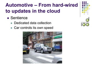 Automotive – From hard-wired
to updates in the cloud
 Sentience
 Dedicated data collection
 Car controls its own speed
 