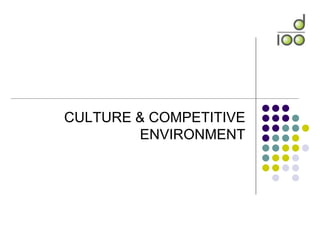 CULTURE & COMPETITIVE
ENVIRONMENT
 