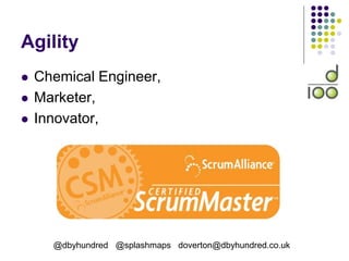 Agility
 Chemical Engineer,
 Marketer,
 Innovator,
@dbyhundred @splashmaps doverton@dbyhundred.co.uk
 