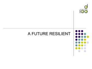 A FUTURE RESILIENT
 