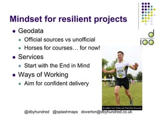Mindset for resilient projects
 Geodata
 Official sources vs unofficial
 Horses for courses… for now!
 Services
 Start with the End in Mind
 Ways of Working
 Aim for confident delivery
@dbyhundred @splashmaps doverton@dbyhundred.co.uk
 