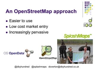 An OpenStreetMap approach
 Easier to use
 Low cost market entry
 Increasingly pervasive
@dbyhundred @splashmaps doverton@dbyhundred.co.uk
 