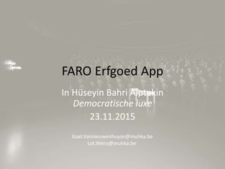 FARO Erfgoed App
In Hüseyin Bahri Alptekin
Democratische luxe
23.11.2015
Kaat.Vannieuwenhuyse@muhka.be
Lot.Wens@muhka.be
 