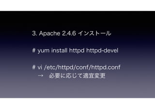 3. Apache 2.4.6 インストール
# yum install httpd httpd-devel
# vi /etc/httpd/conf/httpd.conf
 → 必要に応じて適宜変更
 