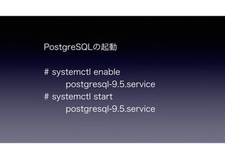 PostgreSQLの起動
# systemctl enable postgresql-9.5.service
# systemctl start postgresql-9.5.service
 