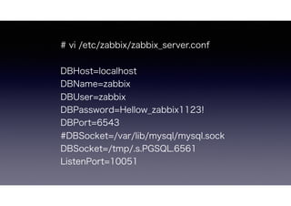 # vi /etc/zabbix/zabbix_server.conf
DBHost=localhost
DBName=zabbix
DBUser=zabbix
DBPassword=Hellow_zabbix1123!
DBPort=6543
#DBSocket=/var/lib/mysql/mysql.sock
DBSocket=/tmp/.s.PGSQL.6561
ListenPort=10051
 