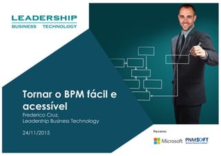 Tornar o BPM fácil e
acessível
Frederico Cruz,
Leadership Business Technology
24/11/2015
 