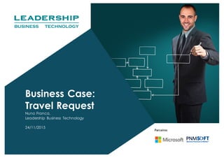 Business Case:
Travel Request
Nuno Franca,
Leadership Business Technology
24/11/2015
 
