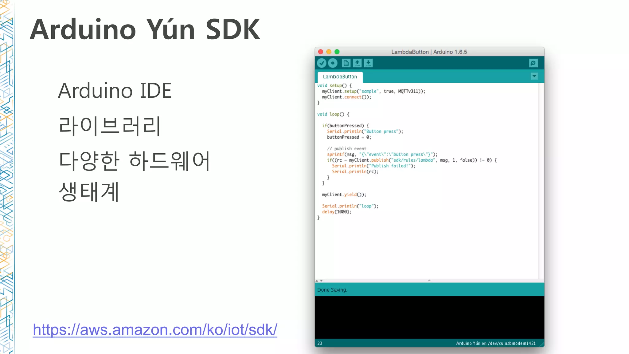 Arduino Yún SDK
Arduino IDE
라이브러리
다양한 하드웨어
생태계
https://aws.amazon.com/ko/iot/sdk/
 