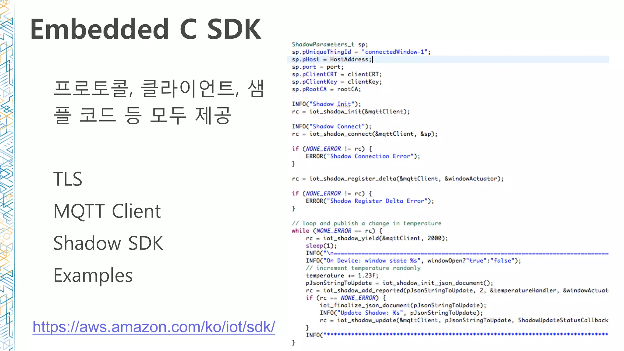 Embedded C SDK
프로토콜, 클라이언트, 샘
플 코드 등 모두 제공
TLS
MQTT Client
Shadow SDK
Examples
https://aws.amazon.com/ko/iot/sdk/
 