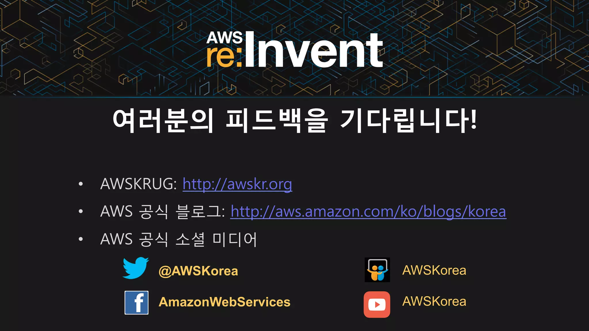 여러분의 피드백을 기다립니다!
•  AWSKRUG: http://awskr.org
•  AWS 공식 블로그: http://aws.amazon.com/ko/blogs/korea
•  AWS 공식 소셜 미디어
@AWSKorea
AmazonWebServices
AWSKorea
AWSKorea
 