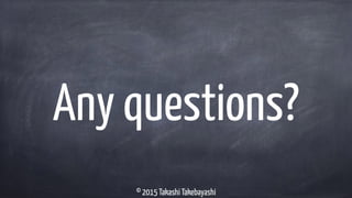 © 2015 Takashi Takebayashi
Any questions?
 
