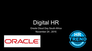 Digital HR
Oracle Cloud Day South Africa
November 24 , 2015
 