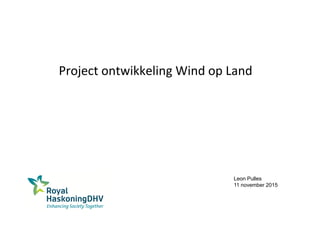 Project ontwikkeling Wind op Land
Leon Pulles
11 november 2015
 