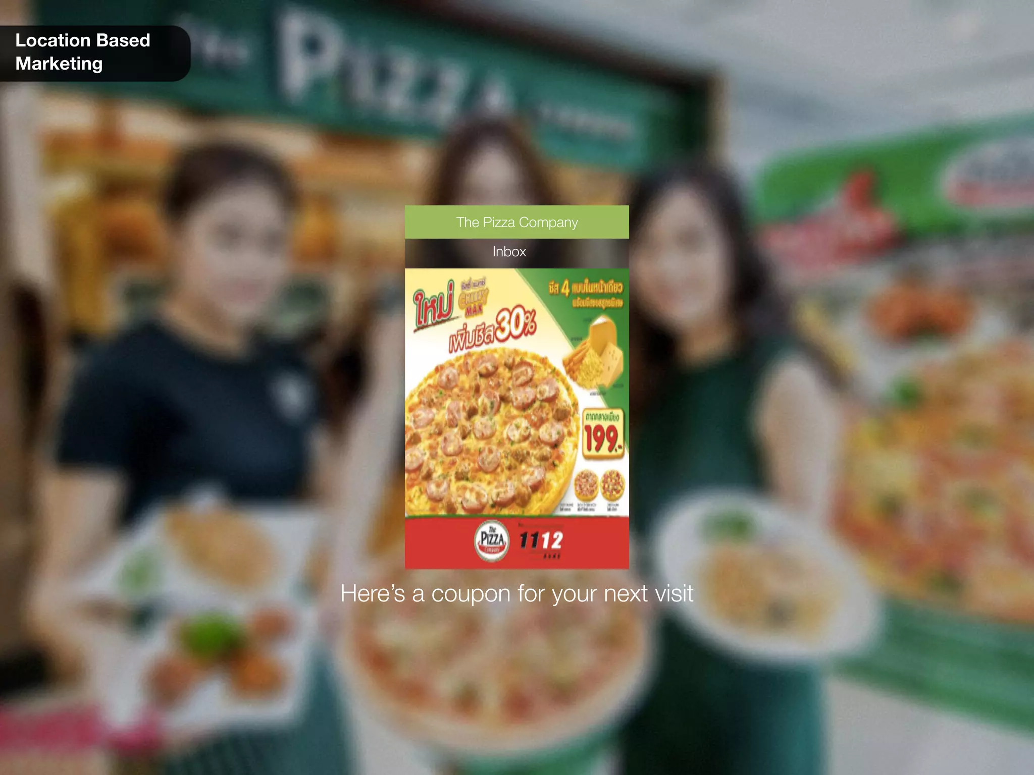 Location Based
Marketing
Here’s a coupon for your next visit
Inbox
The Pizza Company
 