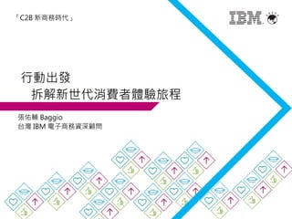 行動出發
拆解新世代消費者體驗旅程
張佑輔 Baggio
台灣 IBM 電子商務資深顧問
「C2B 新商務時代」
 