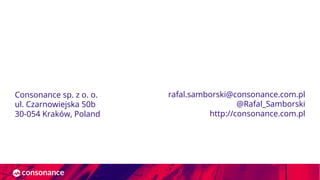 Consonance sp. z o. o.
ul. Czarnowiejska 50b
30-054 Kraków, Poland
rafal.samborski@consonance.com.pl
@Rafal_Samborski
http://consonance.com.pl
 