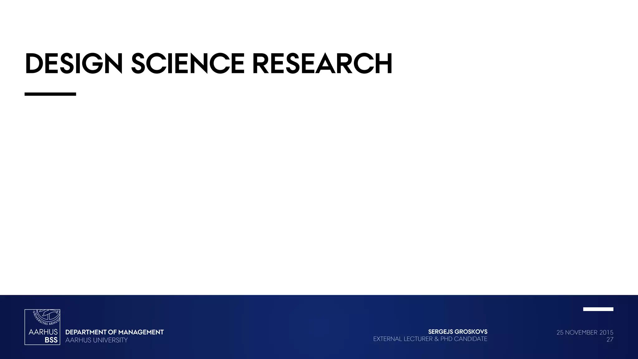 25 NOVEMBER 2015
27
SERGEJS GROSKOVS
EXTERNAL LECTURER & PHD CANDIDATE
DESIGN SCIENCE RESEARCH
 