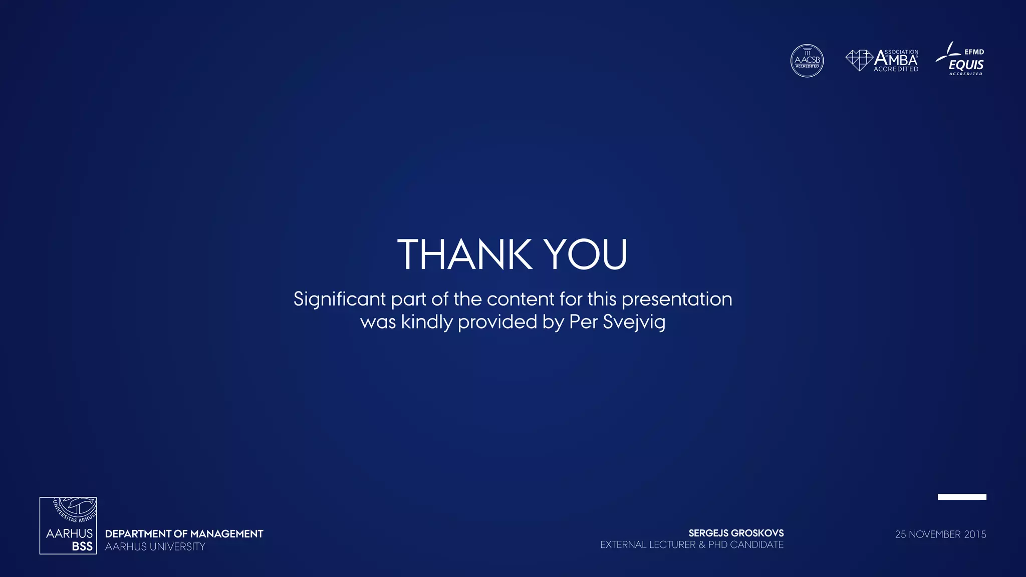 SERGEJS GROSKOVS
EXTERNAL LECTURER & PHD CANDIDATE
25 NOVEMBER 2015
THANK YOU
Significant part of the content for this presentation
was kindly provided by Per Svejvig
 