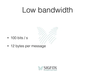 Low bandwidth
• 100 bits / s
• 12 bytes per message
 
