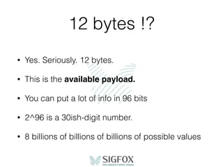 12 bytes !?
• Yes. Seriously. 12 bytes.
• This is the available payload.
• You can put a lot of info in 96 bits
• 2^96 is a 30ish-digit number.
• 8 billions of billions of billions of possible values
 